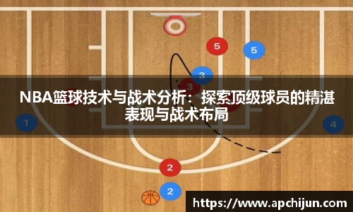 NBA篮球技术与战术分析：探索顶级球员的精湛表现与战术布局