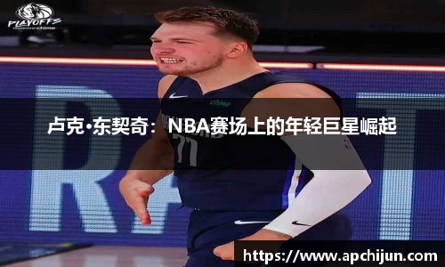 卢克·东契奇：NBA赛场上的年轻巨星崛起