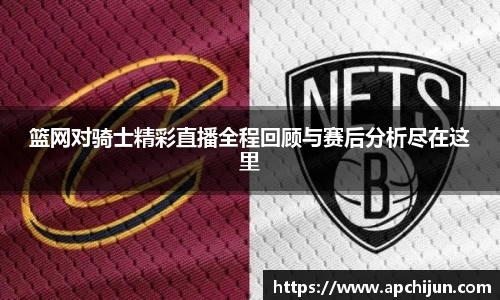 篮网对骑士精彩直播全程回顾与赛后分析尽在这里