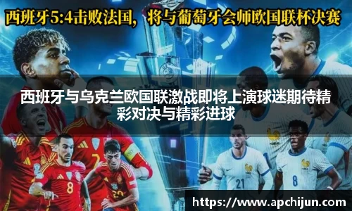 西班牙与乌克兰欧国联激战即将上演球迷期待精彩对决与精彩进球