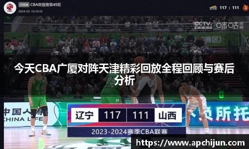 今天CBA广厦对阵天津精彩回放全程回顾与赛后分析