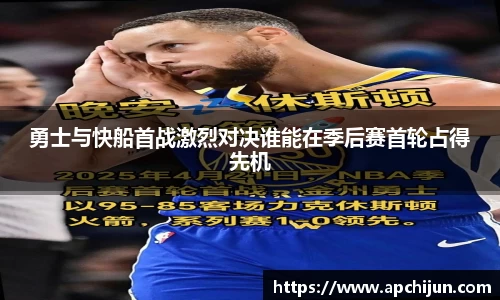 勇士与快船首战激烈对决谁能在季后赛首轮占得先机